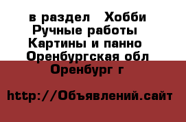  в раздел : Хобби. Ручные работы » Картины и панно . Оренбургская обл.,Оренбург г.